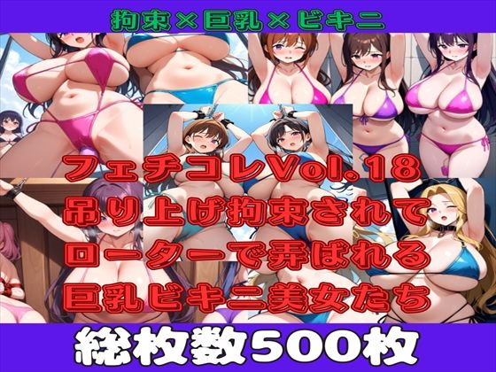 【満点星の無料エロ同人】【微エロ】フェチコレVol.18 吊り上げ拘束されてローターで弄ばれる巨乳ビキニ美女たち【総枚数500枚】